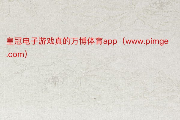 皇冠电子游戏真的万博体育app（www.pimge.com）