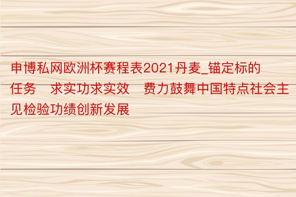 申博私网欧洲杯赛程表2021丹麦_锚定标的任务　求实功求实效　费力鼓舞中国特点社会主见检验功绩创新发展