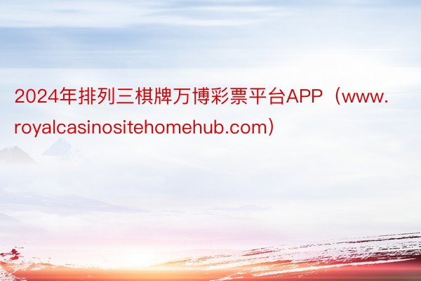 2024年排列三棋牌万博彩票平台APP（www.royalcasinositehomehub.com）