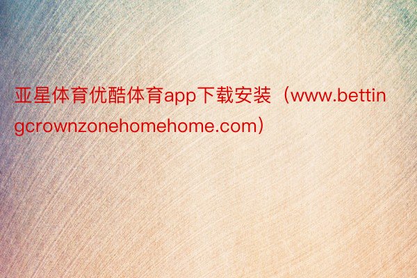亚星体育优酷体育app下载安装（www.bettingcrownzonehomehome.com）