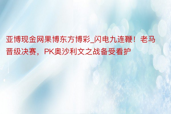 亚博现金网果博东方博彩_闪电九连鞭！老马晋级决赛，PK奥沙利文之战备受看护