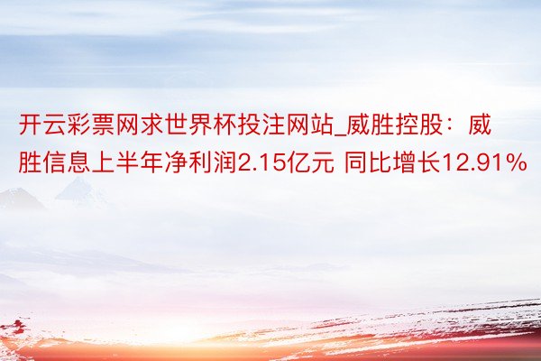 开云彩票网求世界杯投注网站_威胜控股：威胜信息上半年净利润2.15亿元 同比增长12.91%