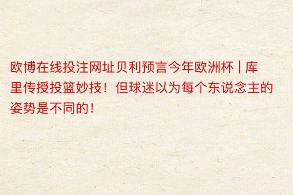 欧博在线投注网址贝利预言今年欧洲杯 | 库里传授投篮妙技！但球迷以为每个东说念主的姿势是不同的！