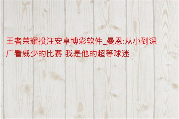 王者荣耀投注安卓博彩软件_曼恩:从小到深广看威少的比赛 我是他的超等球迷