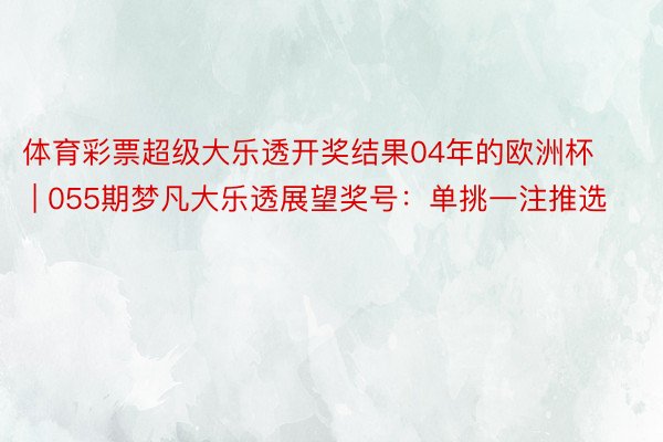 体育彩票超级大乐透开奖结果04年的欧洲杯 | 055期梦凡大乐透展望奖号：单挑一注推选