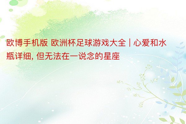 欧博手机版 欧洲杯足球游戏大全 | 心爱和水瓶详细, 但无法在一说念的星座