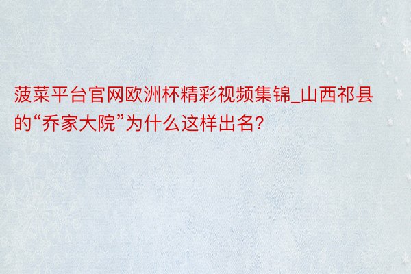 菠菜平台官网欧洲杯精彩视频集锦_山西祁县的“乔家大院”为什么这样出名？