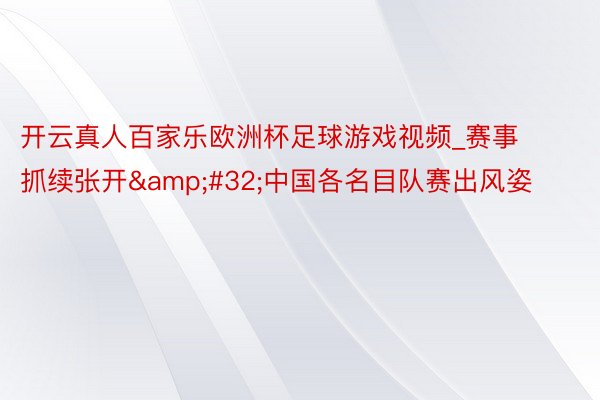 开云真人百家乐欧洲杯足球游戏视频_赛事抓续张开&#32;中国各名目队赛出风姿