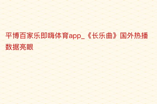 平博百家乐即嗨体育app_《长乐曲》国外热播数据亮眼