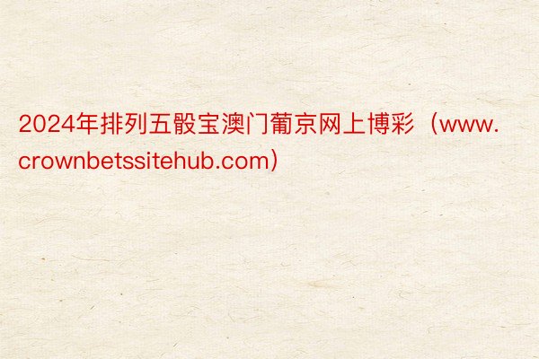 2024年排列五骰宝澳门葡京网上博彩（www.crownbetssitehub.com）