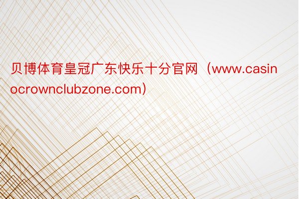 贝博体育皇冠广东快乐十分官网（www.casinocrownclubzone.com）