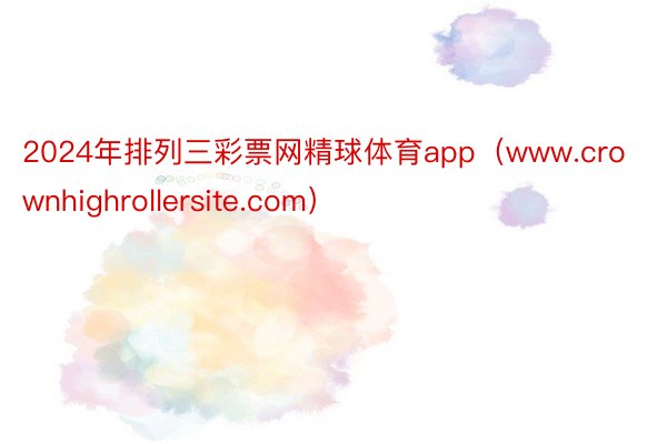 2024年排列三彩票网精球体育app（www.crownhighrollersite.com）